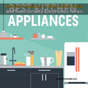 Read more about the article Best Kitchen Appliances : A Buyer Guide to Quality and Functionality  Electronics News