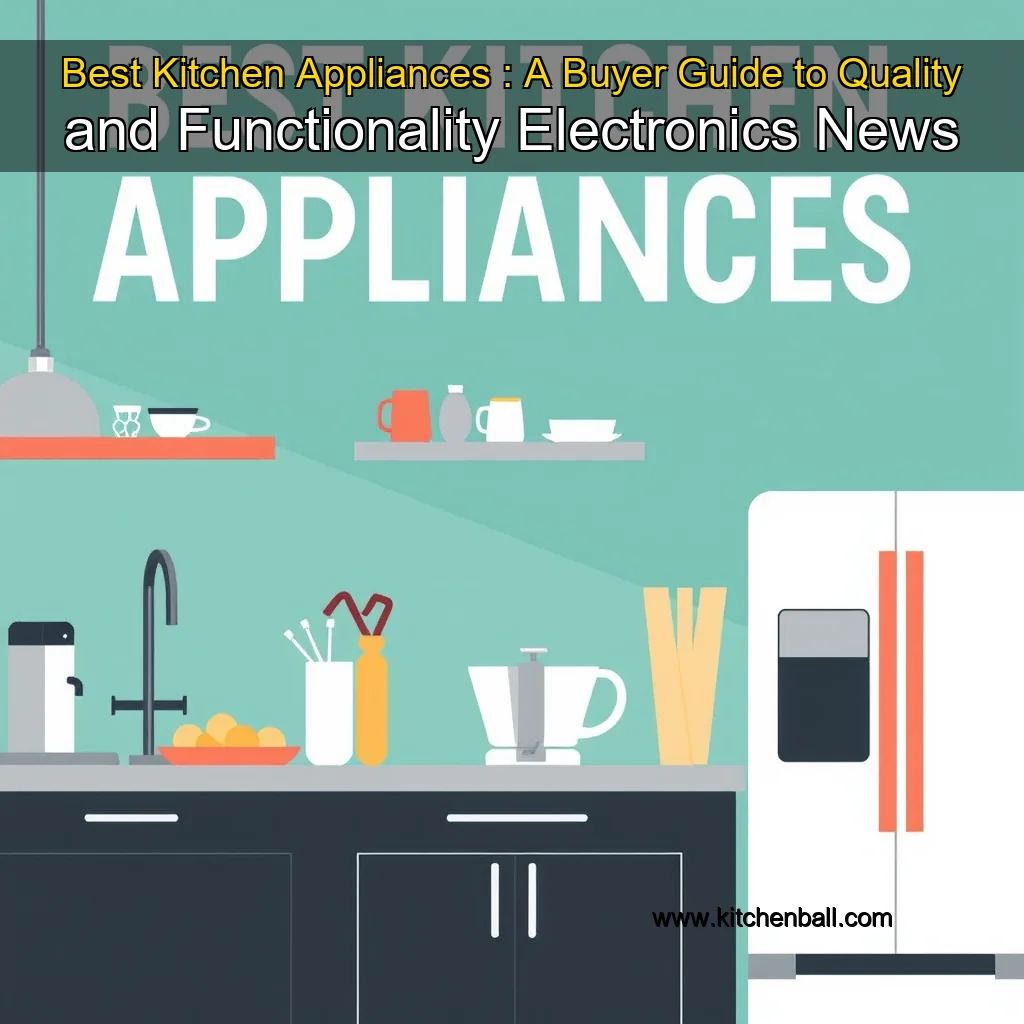 You are currently viewing Best Kitchen Appliances : A Buyer Guide to Quality and Functionality  Electronics News