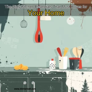 Read more about the article The Dirty Kitchen Essentials That Must  Haves for Your Home