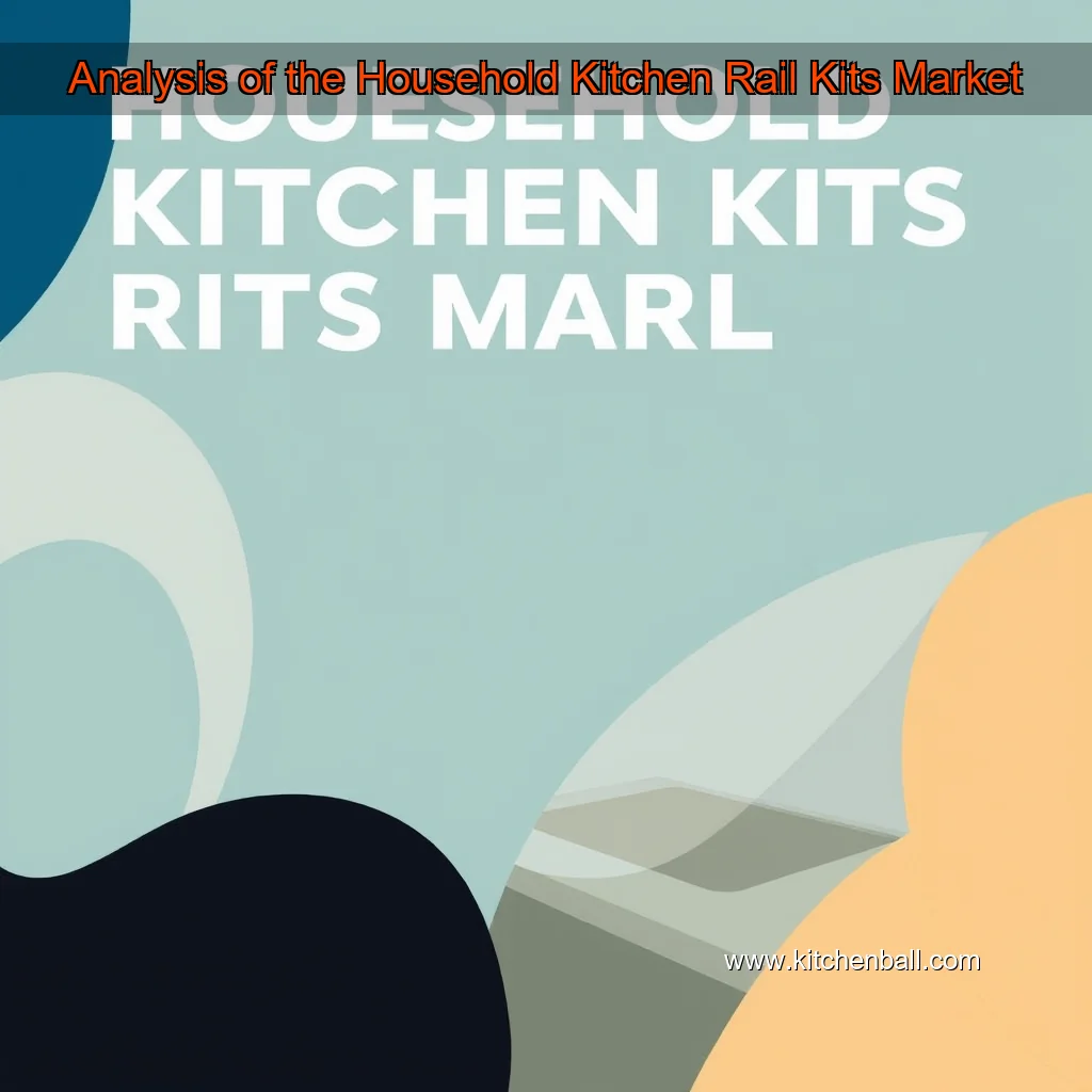 You are currently viewing Analysis of the Household Kitchen Rail Kits Market