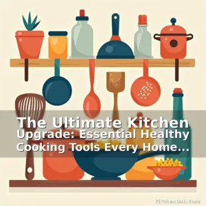 Read more about the article The Ultimate Kitchen Upgrade: Essential Healthy Cooking Tools Every Home Chef Should Own