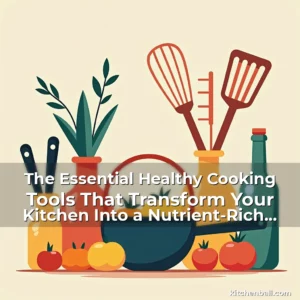 Artistic representation for The Essential Healthy Cooking Tools That Transform Your Kitchen Into a Nutrient-Rich Haven